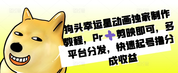狗头幸运星动画独家制作教程，Pr➕剪映即可，多平台分发，快速起号撸分成收益-Ai创业网