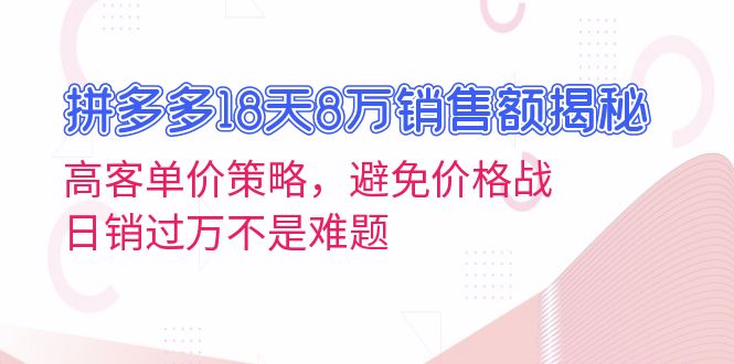 拼多多18天8万销售额揭秘：高客单价策略，避免价格战，日销过万不是难题-Ai创业网