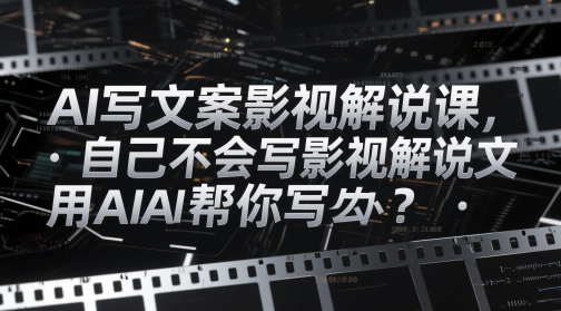 AI写文案影视解说课，自己不会写影视解说文案怎么办？用AI帮你写-Ai创业网