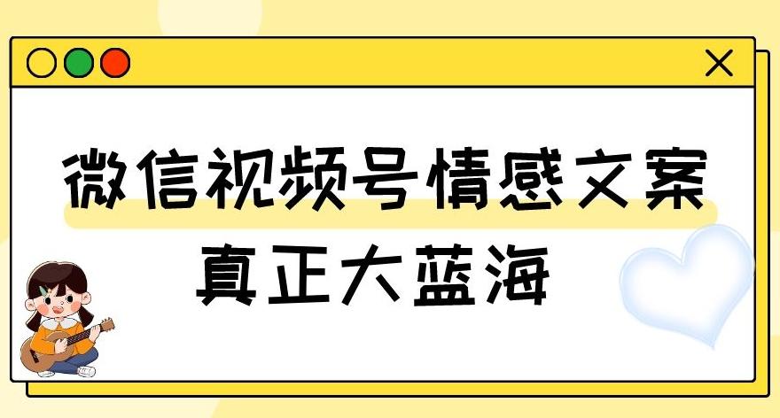 视频号情感文案，真正大蓝海，简单操作，新手小白轻松上手（教程+素材）【揭秘】-Ai创业网