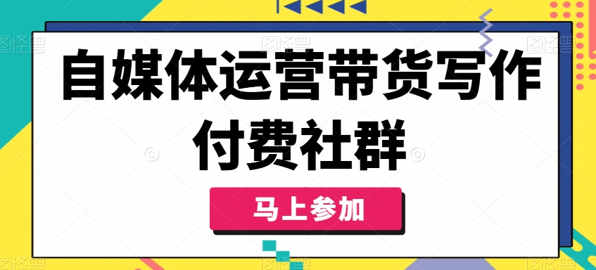 自媒体运营带货写作付费社群，带货是自媒体人必须掌握的能力-Ai创业网