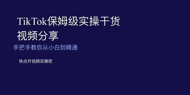 TikTok保姆级实操干货视频分享，手把手教你从小白到精通-Ai创业网