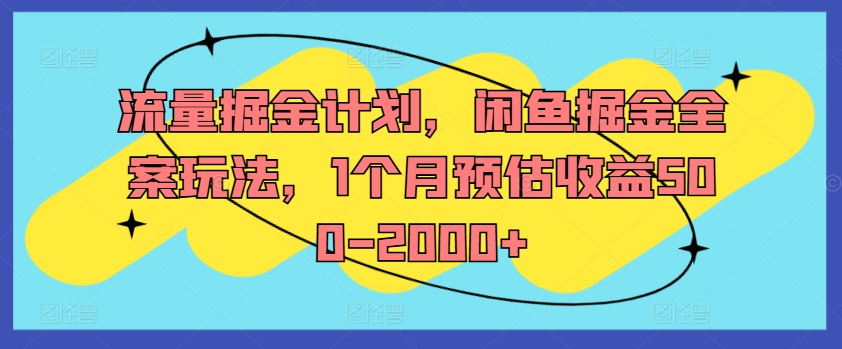 流量掘金计划，闲鱼掘金全案玩法，1个月预估收益500-2000+-Ai创业网