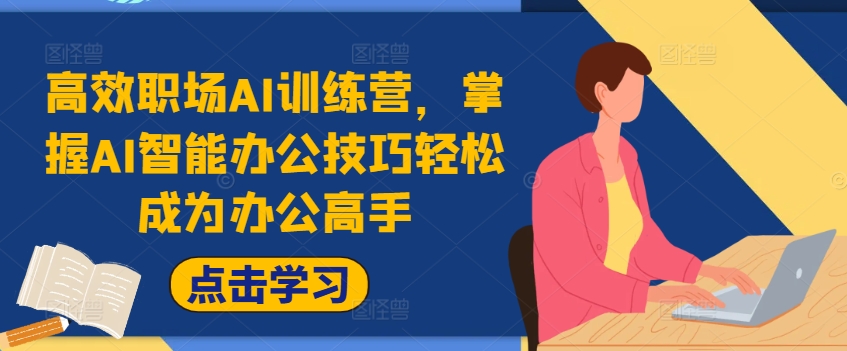 高效职场AI训练营，掌握AI智能办公技巧轻松成为办公高手，提升工作效率!-Ai创业网