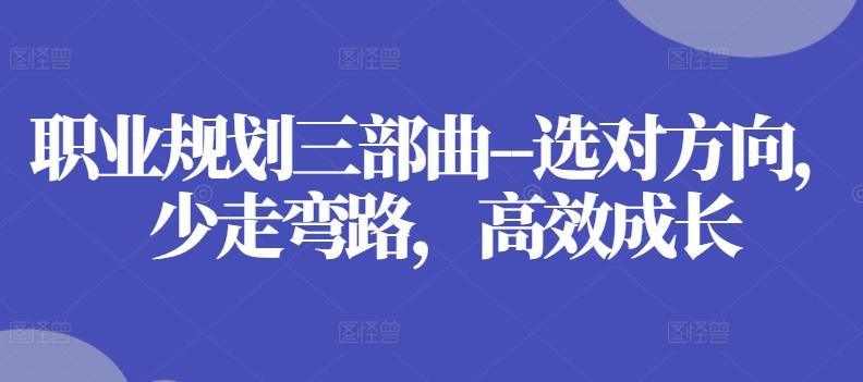 职业规划三部曲–选对方向，少走弯路，高效成长-Ai创业网