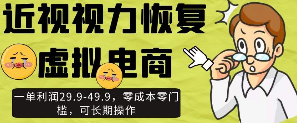 近视视力恢复虚拟电商，一单利润29.9-49.9，零成本零门槛，可长期操作【揭秘】-Ai创业网