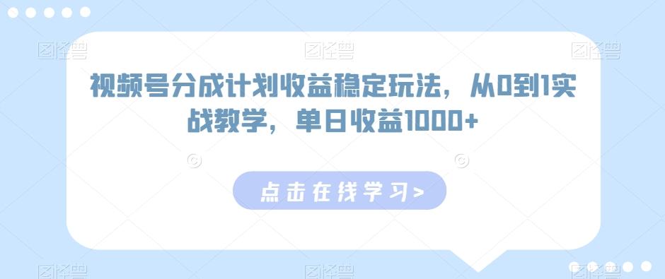 视频号分成计划收益稳定玩法，从0到1实战教学，单日收益1000+【揭秘】-Ai创业网