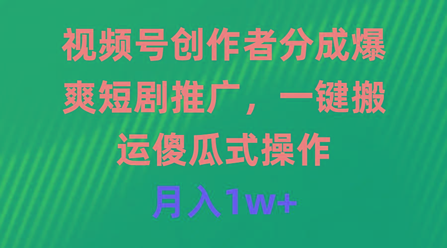(9531期)视频号创作者分成，爆爽短剧推广，一键搬运，傻瓜式操作，月入1w+-Ai创业网