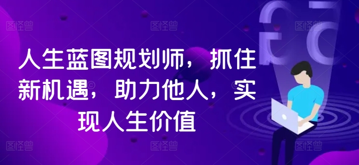 人生蓝图规划师，抓住新机遇，助力他人，实现人生价值-Ai创业网