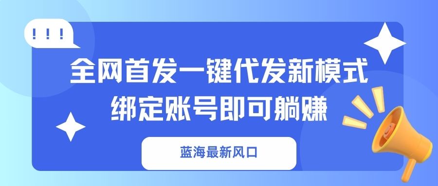 蓝海最新风口，全网首发一键代发新模式！绑定账号即可躺赚-Ai创业网
