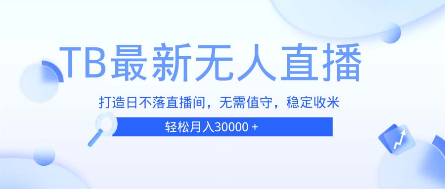 TB无人直播，打造日不落直播间，无需真人出镜，无需值守，打造日不落直...-Ai创业网