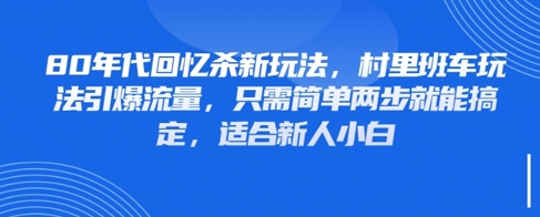80年代回忆杀新玩法，村里班车玩法引爆流量，只需简单两步就能搞定，适合新人小白-Ai创业网