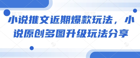 小说推文近期爆款玩法，小说原创多图升级玩法分享-Ai创业网