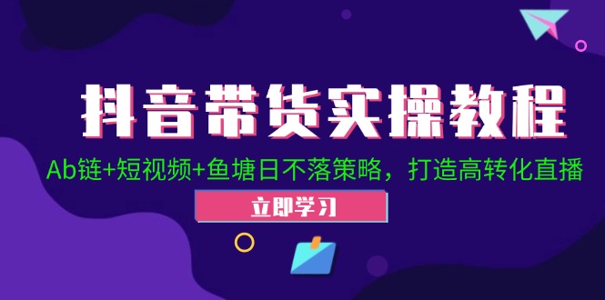 抖音带货实操教程！Ab链+短视频+鱼塘日不落策略，打造高转化直播-Ai创业网
