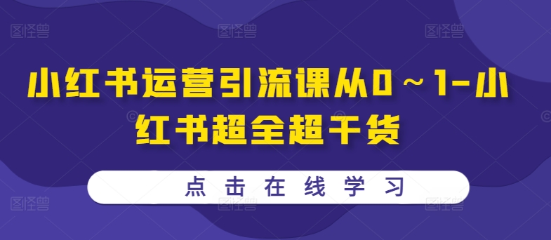 小红书运营引流课从0～1-小红书超全超干货-Ai创业网