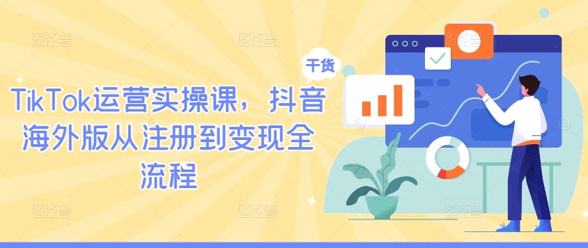 TikTok运营实操课，抖音海外版从注册到变现全流程-Ai创业网