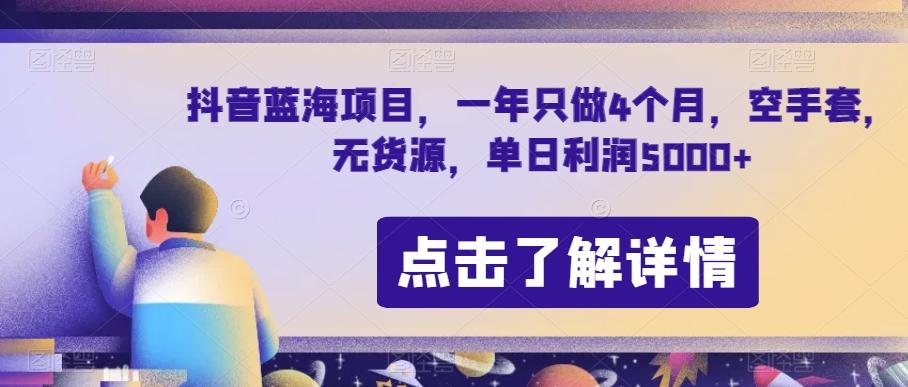 抖音蓝海项目，一年只做4个月，空手套，无货源，单日利润5000+【揭秘】-Ai创业网