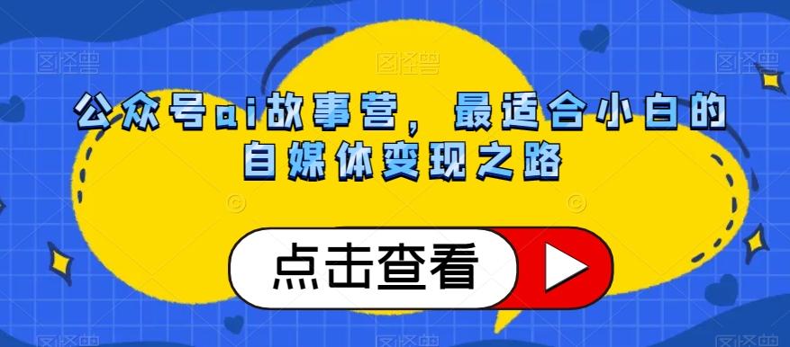 公众号ai故事营，最适合小白的自媒体变现之路-Ai创业网