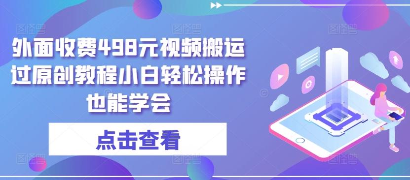 外面收费498元视频搬运过原创教程小白轻松操作也能学会【揭秘】-Ai创业网