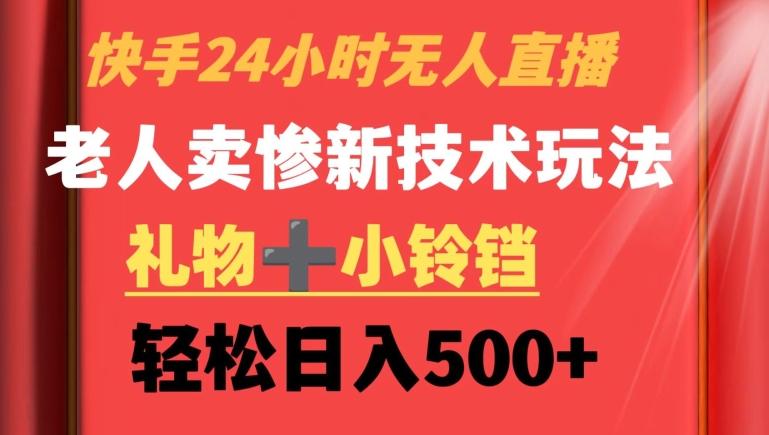 快手24小时无人直播，老人卖惨最新技术玩法，礼物+小铃铛，轻松日入500+【揭秘】-Ai创业网