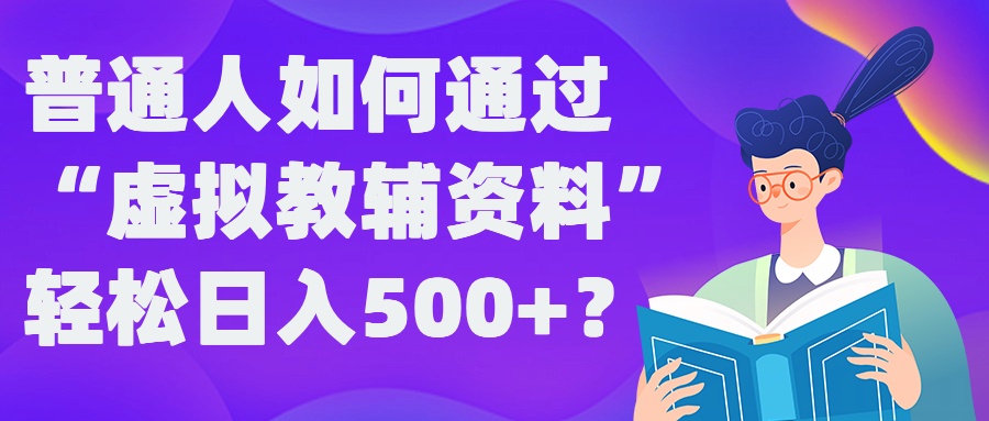 普通人如何通过“虚拟教辅”资料轻松日入500+?揭秘稳定玩法-Ai创业网