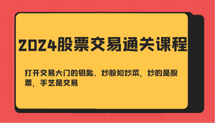 2024股票交易通关课-打开交易大门的钥匙、炒股如炒菜，炒的是股票，手艺是交易-Ai创业网