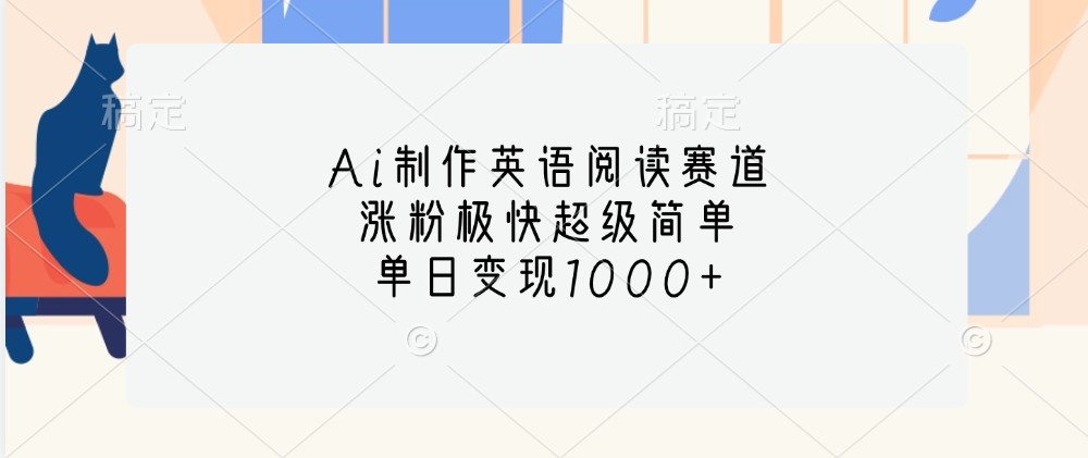 Ai制作英语阅读赛道，涨粉极快超级简单，单日变现1000+-Ai创业网