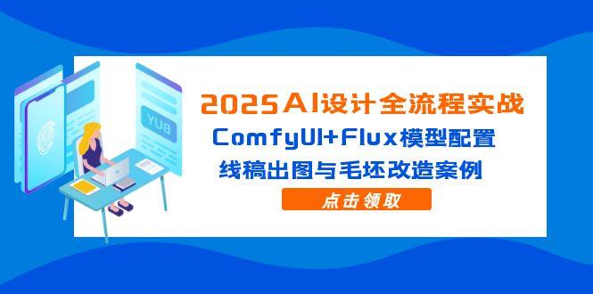 2025AI设计全流程实战：ComfyUI+Flux模型配置，线稿出图与毛坯改造案例-Ai创业网