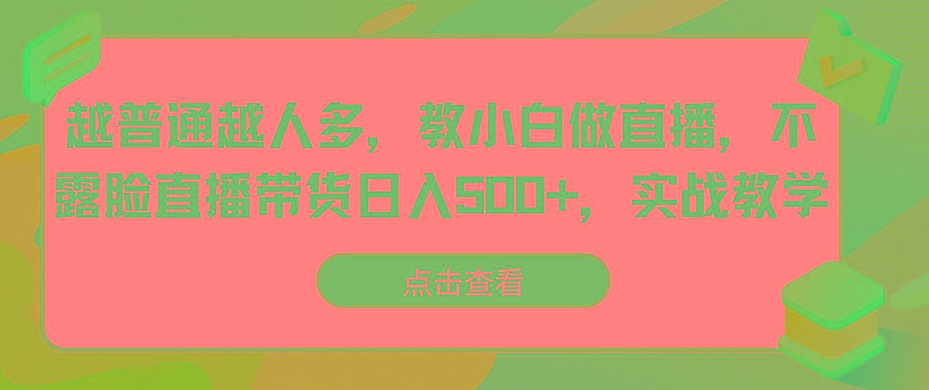 越普通越人多，教小白做直播，不露脸直播带货日入500+，实战教学-Ai创业网