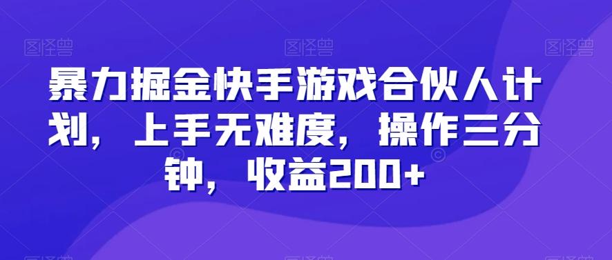 暴力掘金快手游戏合伙人计划，上手无难度，操作三分钟，收益200+-Ai创业网
