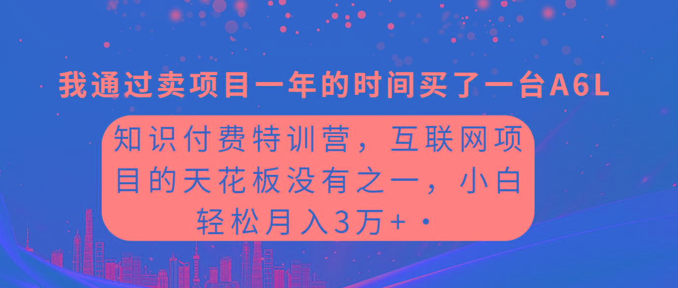 (9469期)知识付费特训营，互联网项目的天花板，没有之一，小白轻轻松松月入三万+-Ai创业网
