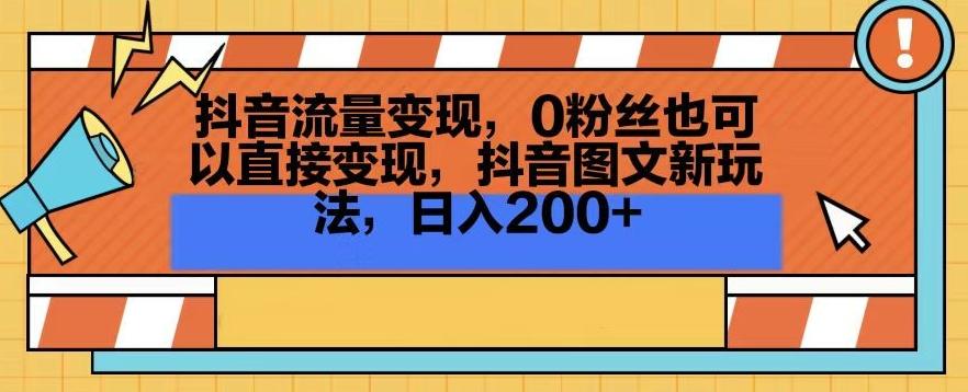 抖音流量变现，0粉丝也可以直接变现，抖音图文新玩法，日入200+【揭秘】-Ai创业网