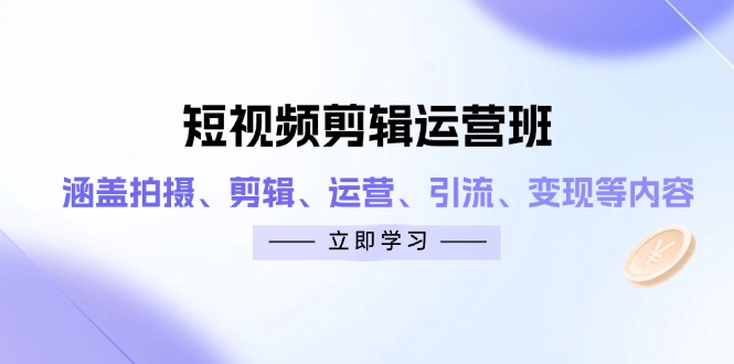 短视频剪辑运营班：涵盖拍摄、剪辑、运营、引流、变现等内容-Ai创业网