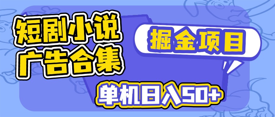 短剧小说合集广告掘金项目，单机日入50+-Ai创业网
