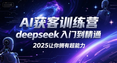 AI获客训练营，deepseek入门到精通，2025让你拥有超能力-Ai创业网