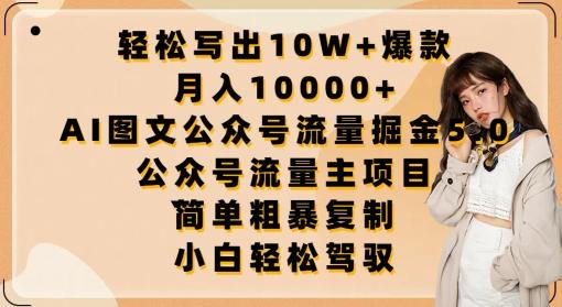 轻松写出10W+爆款，月入10000+，AI图文公众号流量掘金5.0.公众号流量主项目【揭秘】-Ai创业网