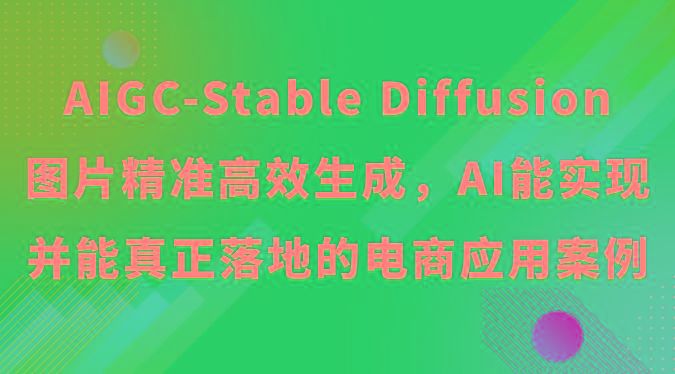 AIGC-Stable Diffusion图片精准高效生成，AI能实现并能真正落地的电商应用案例-Ai创业网