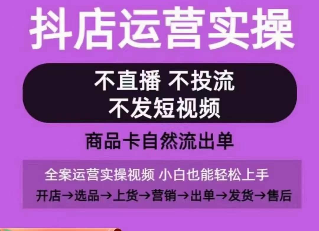 抖店运营实操课，从0-1起店视频全实操，不直播、不投流、不发短视频，商品卡自然流出单-Ai创业网