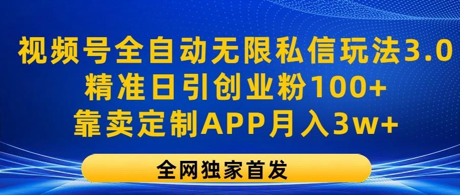 视频号全自动无限私信玩法3.0，精准日引创业粉100+，靠卖定制APP月入3w+-Ai创业网