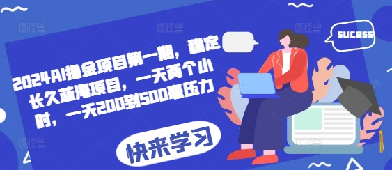 2024AI撸金项目第一期，稳定长久蓝海项目，一天两个小时，一天200到500毫压力-Ai创业网