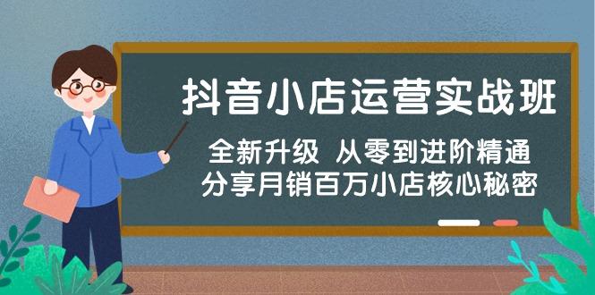 抖音小店运营实战班，全新升级 从零到进阶精通 分享月销百万小店核心秘密-Ai创业网