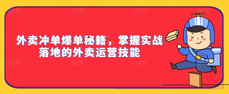 外卖冲单爆单秘籍，掌握实战落地的外卖运营技能-Ai创业网