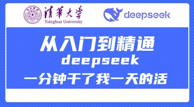 清华大学讲DeepSeek最全教程，从入门到精通，deepseek一分钟干了我一天的活-Ai创业网