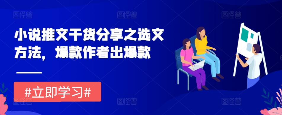 小说推文干货分享之选文方法，爆款作者出爆款-Ai创业网