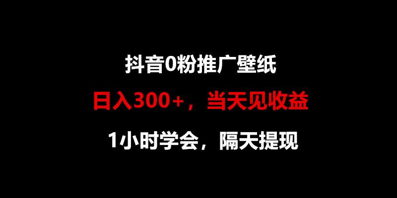 日入300+，抖音0粉推广壁纸，1小时学会，当天见收益，隔天提现-Ai创业网