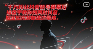 千万粉丝抖音账号幕后操盘手教你如何做抖音，掘金短视频自建流量池-Ai创业网