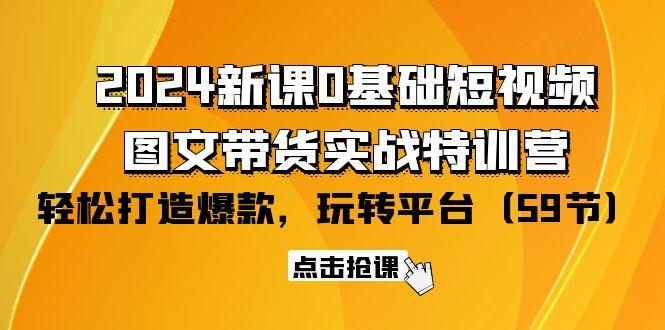 (9911期)2024新课0基础短视频+图文带货实战特训营：玩转平台，轻松打造爆款(59节)-Ai创业网