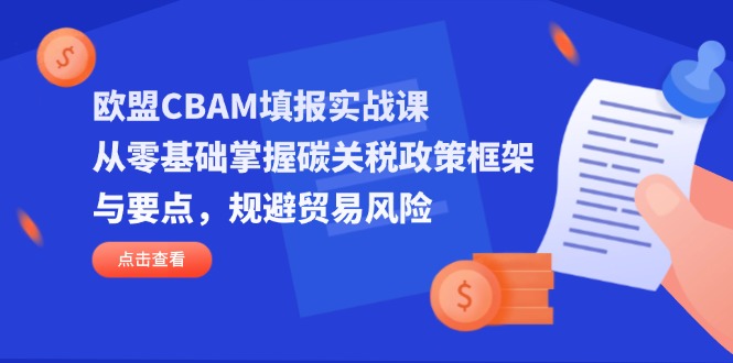 欧盟CBAM填报实战课，从零基础掌握碳关税政策框架与要点，规避贸易风险-Ai创业网
