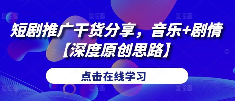 短剧推广干货分享，音乐+剧情【深度原创思路】-Ai创业网