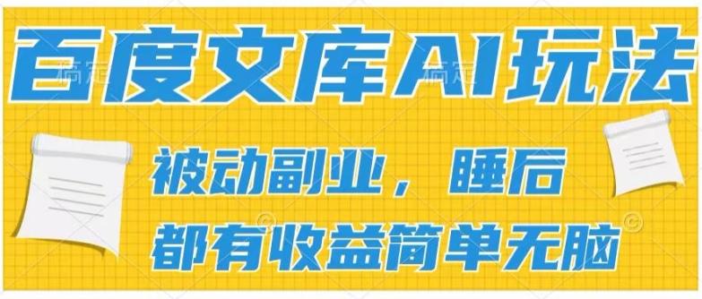 2024百度文库AI玩法，无脑操作可批量发大，实现被动副业收入，管道化收益【揭秘】-Ai创业网